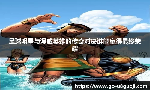 足球明星与漫威英雄的传奇对决谁能赢得最终荣耀