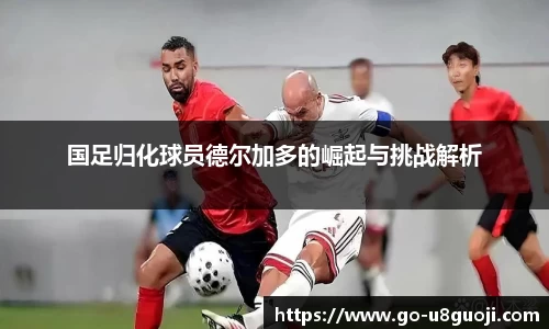 国足归化球员德尔加多的崛起与挑战解析
